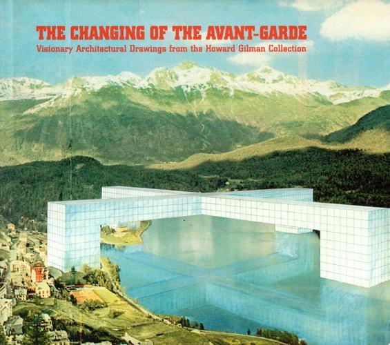 The changing of the avant-garde : visionary architectural drawings from the Howard Gilman collection cover