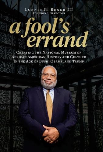 A fool's errand : creating the National Museum of African American History and Culture in the age of Bush, Obama, and Trump cover