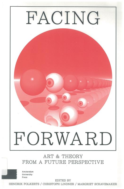 Facing forward : art & theory from a future perspective / edited by Hendrik Folkerts, Christoph Lindner, Margriet Schavemaker cover