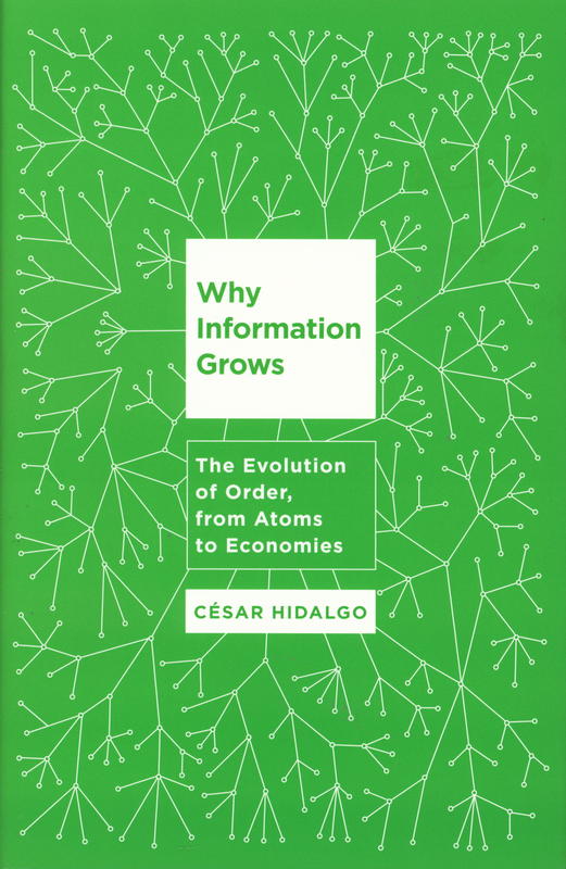 Why information grows : the evolution of order, from atoms to economies / Cesar Hidalgo cover