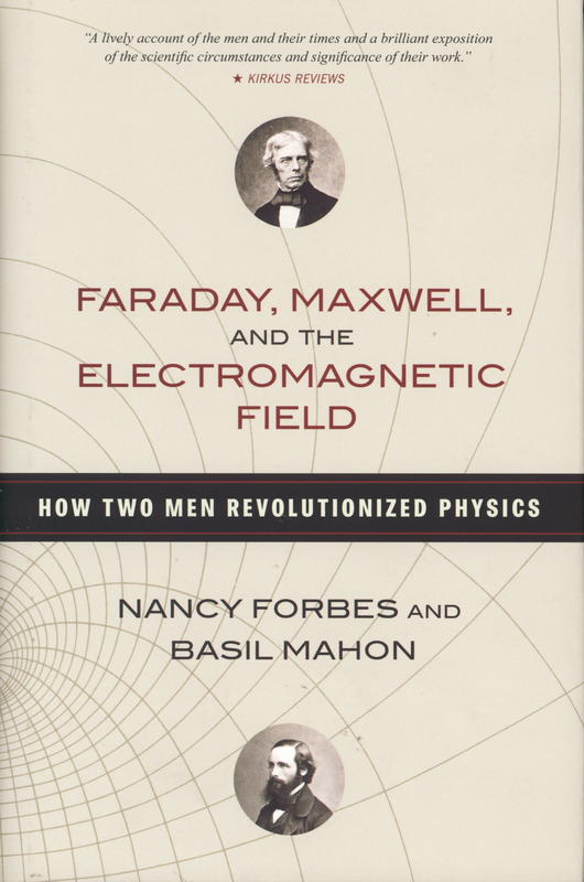 Faraday, Maxwell, and the electromagnetic field : how two men revolutionized physics / Nancy Forbes and Basil Mahon cover