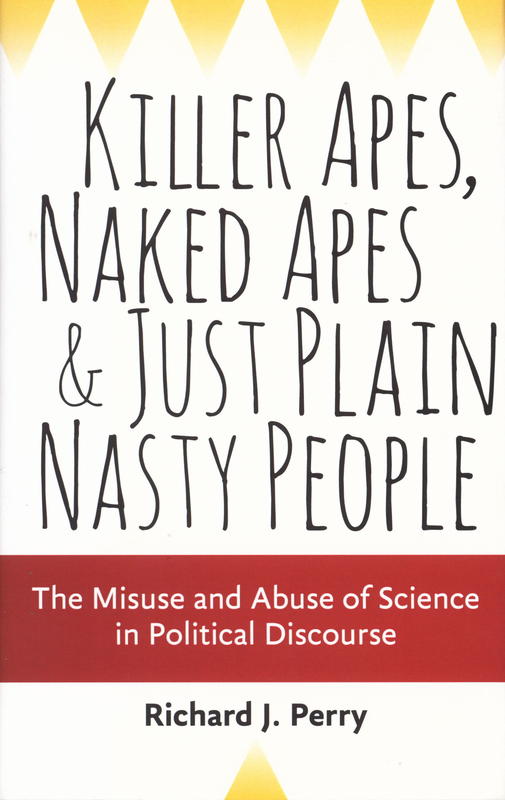 Killer apes, naked apes, and just plain nasty people : the misuse and abuse of science in political discourse / Richard J. Perry cover