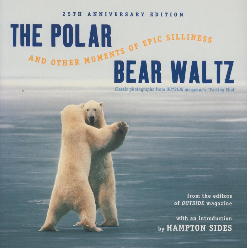The polar bear waltz and other moments of epic silliness : classic photographs from Outside Magazine's 'Parting Shot' / from the editors of Outside cover