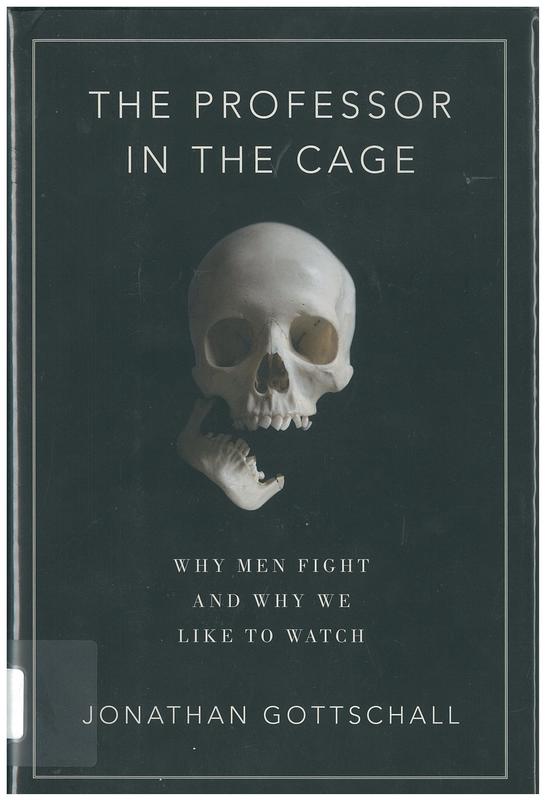 The professor in the cage : why men fight and why we like to watch / Jonathan Gottschall cover
