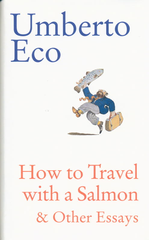 How to travel with a salmon and other essays  / Umberto Eco ; translated from the Italian by William Weaver cover