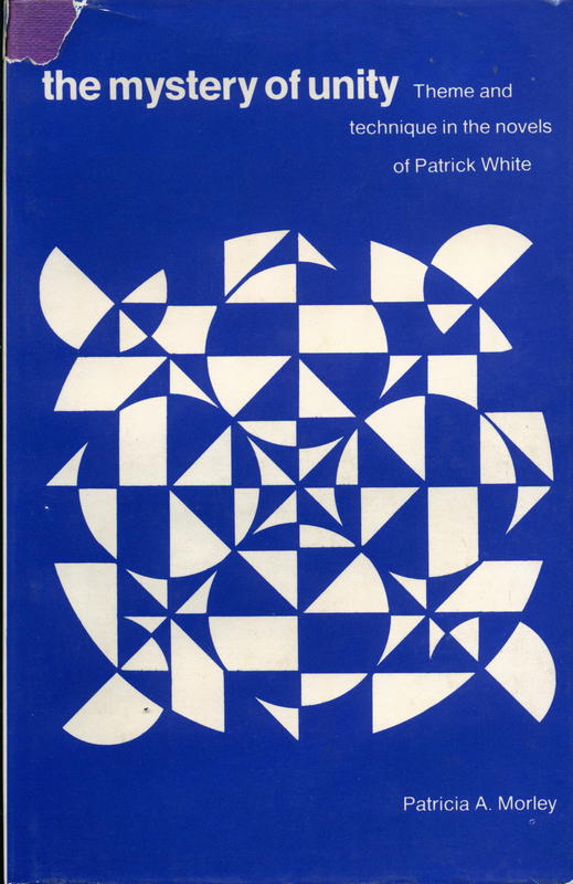 The mystery of unity : theme and technique in the novels of Patrick White / by Patricia A. Morley cover