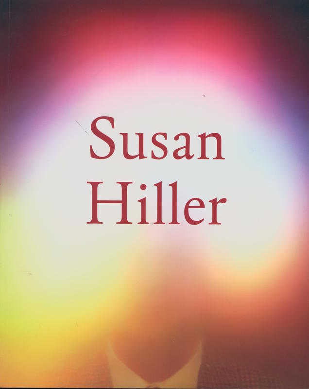 Susan Hiller / edited by Ann Gallagher ; with contributions by Yve-Alain Bois ; Guy Brett ; Jorg Heiser ; Alexandra M. Kokoli ; Jan Verwoert cover