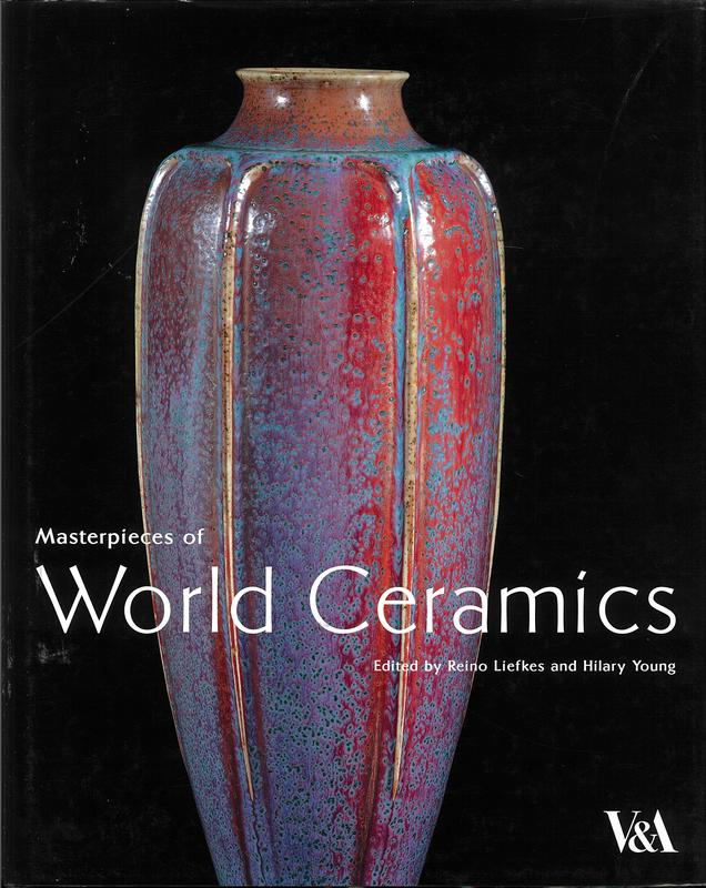 Masterpieces of world ceramics in the Victoria and Albert Museum / edited by Reino Liefkes and Hilary Young ; with contributions by Terry Bloxham [and 14 others] ; photography by Mike Kitcatt cover