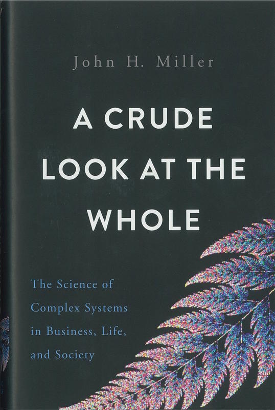 A crude look at the whole : the science of complex systems in business, life, and society / John H. Miller cover