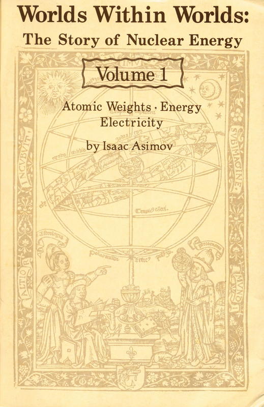 Worlds within worlds : the story of nuclear energy : volume 1 : atomic weights, energy, electricity / by Isaac Asimov cover