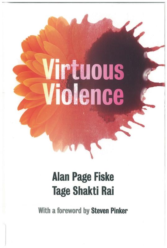 Virtuous violence : hurting and killing to create, sustain, end, and honor social relationships / Alan Page Fiske and Tage Shakti Rai cover