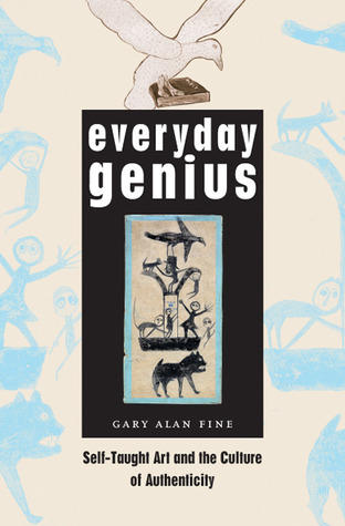 Everyday genius : selft-taught art and the culture of authenticity / Gary Alan Fine cover