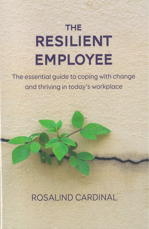 The resilient employee : the essential guide to coping with change and thriving in today's workplace / Rosalind Cardinal cover