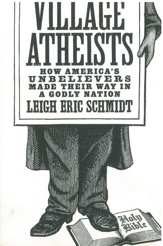 Village atheists : how America's unbelievers made their way in a godly nation / Leigh Eric Schmidt cover
