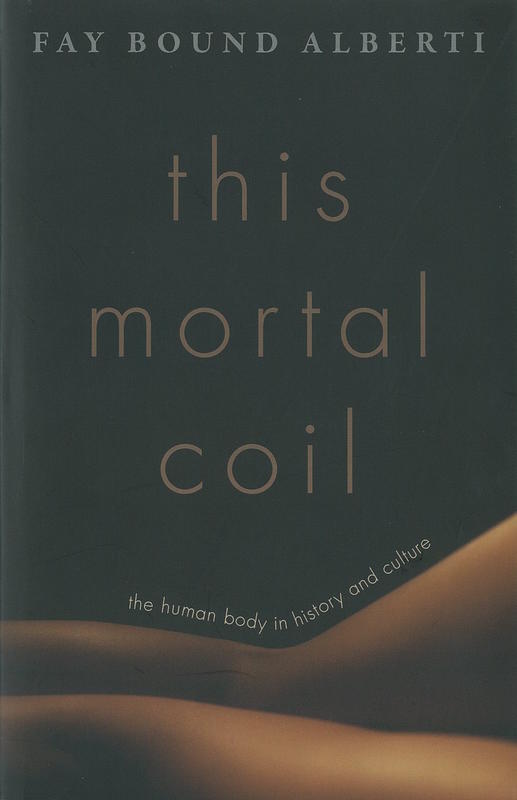 This mortal coil : the human body in history and culture / Fay Bound Alberti cover