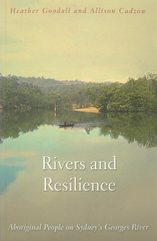 Rivers and resilience : Aboriginal people on Sydney's Georges River / Heather Goodall and Allison Cadzow cover