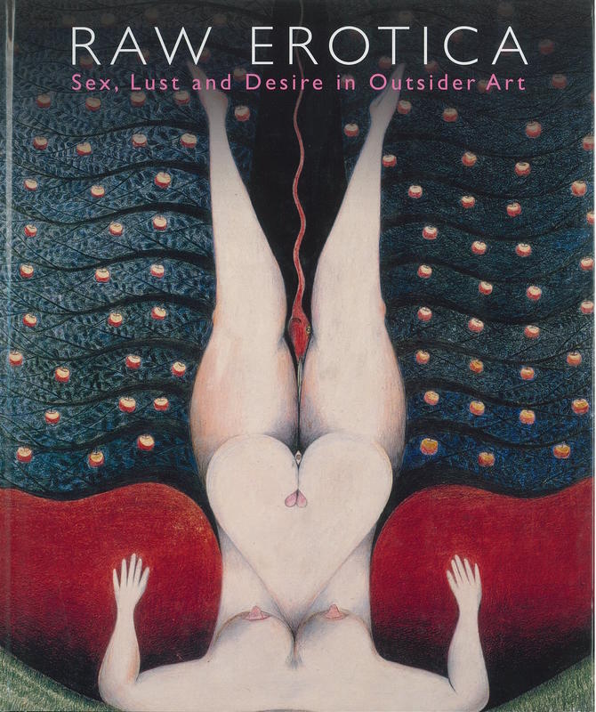 Raw erotica : sex, lust and desire in outsider art / [edited by John Maizels and Colin Rhodes ; with contributions from Frank Maresca and design by Elizabeth Cline] cover