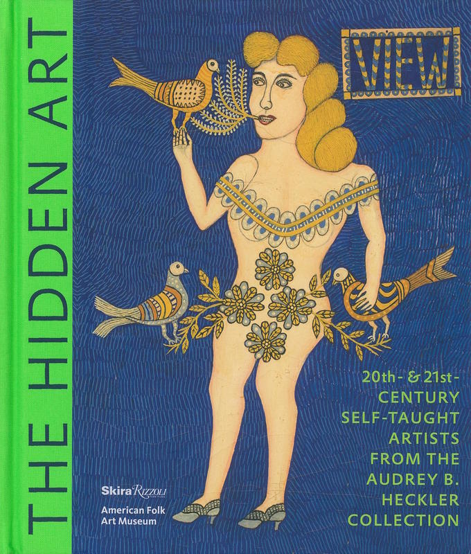 The hidden art : 20th- & 21st-century self-taught artists from the Audrey B. Heckler Collection / Valerie Rousseau, with Jane Kallir, Anne-Imelda Radice, and other contributors ; photography by Visko Hatfield cover