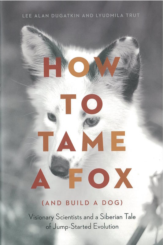 How to tame a fox (and build a dog) : visionary scientists and a Siberian tale of jump-started evolution / Lee Alan Dugatkin, Lyudmila Trut cover