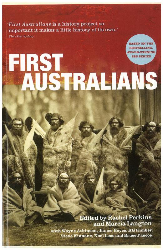 First Australians / edited by Rachel Perkins and Marcia Langton ; with Wayne Atkinson, James Boyce, RG Kimber, Steve Kinnane, Noel Loos and Bruce Pascoe cover