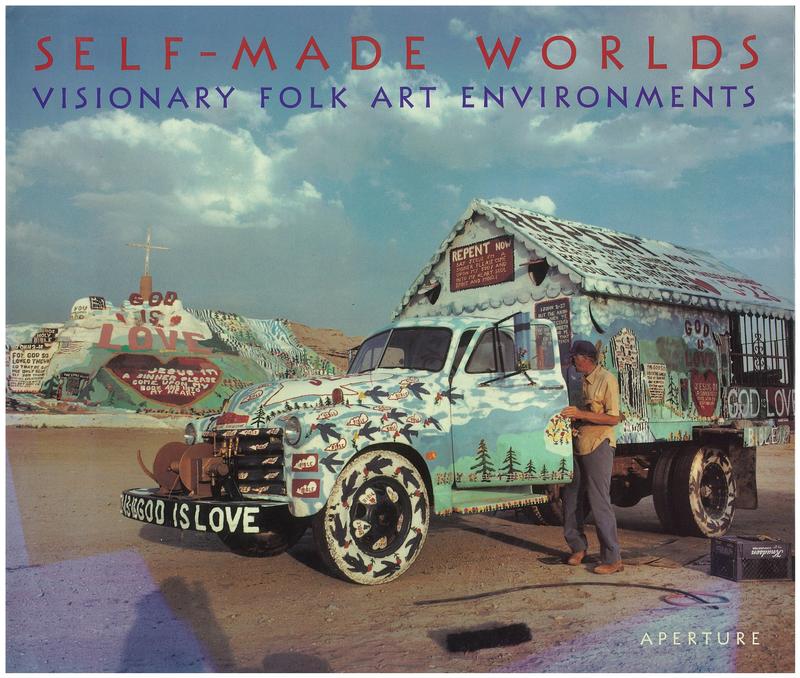 Self-made worlds : visionary folk art environments / by Roger Manley and Mark Sloan ; introduction by Jonathan Williams ; with photographs by Ted Degener, Marcus Schubert and others cover