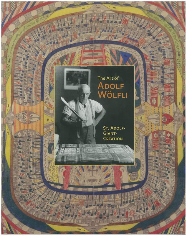 The art of Adolf Wolfli : St. Adolf-Giant-Creation / Elka Spoerri and Daniel Baumann ; essay by Edward M. Gómez ; writings by Adolf Wölfli ; foreword by Gerard C. Wertkin cover