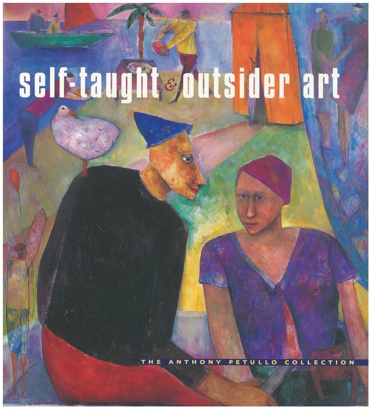 Self-taught and outsider art : the Anthony Petullo Collection / Anthony Petullo ; introduction by Jane Kallir ; artist biographies, exhibition histories, and selected bibliography by Margaret Andera cover