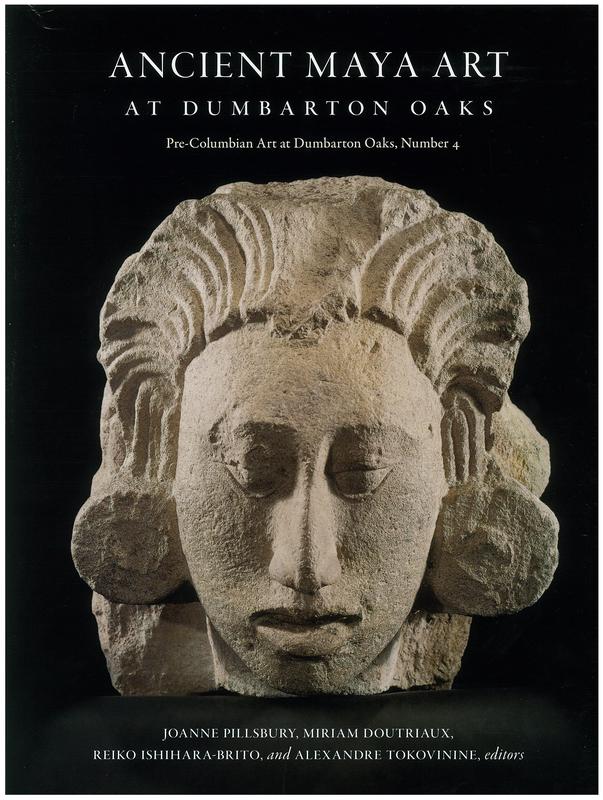 Ancient Maya art at Dumbarton Oaks / [edited by] Joanne Pillsbury, Miriam Doutriaux, Reiko Ishihara-Brito and Alexandre Tokovinine ; with additional contributions by Barbara Arroyo [and 14 others] cover