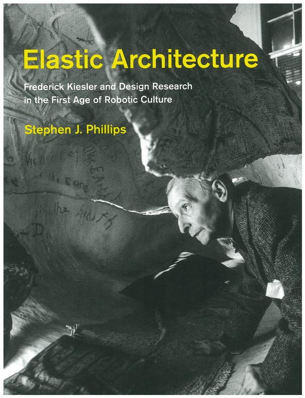 Elastic architecture : Frederick Kiesler and design research in the first age of robotic culture / Stephen J. Phillips cover