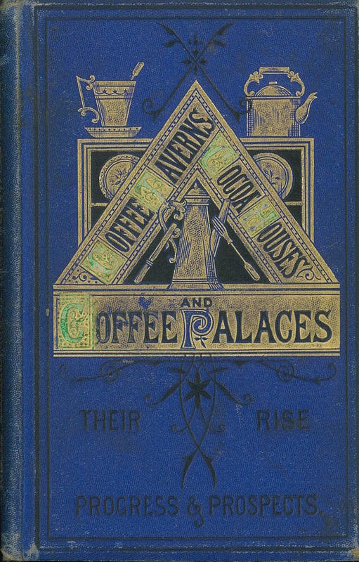 Coffee taverns, cocoa houses, and coffee palaces : their rise, progress, and prospects; with a directory / by E. Hepple Hall cover