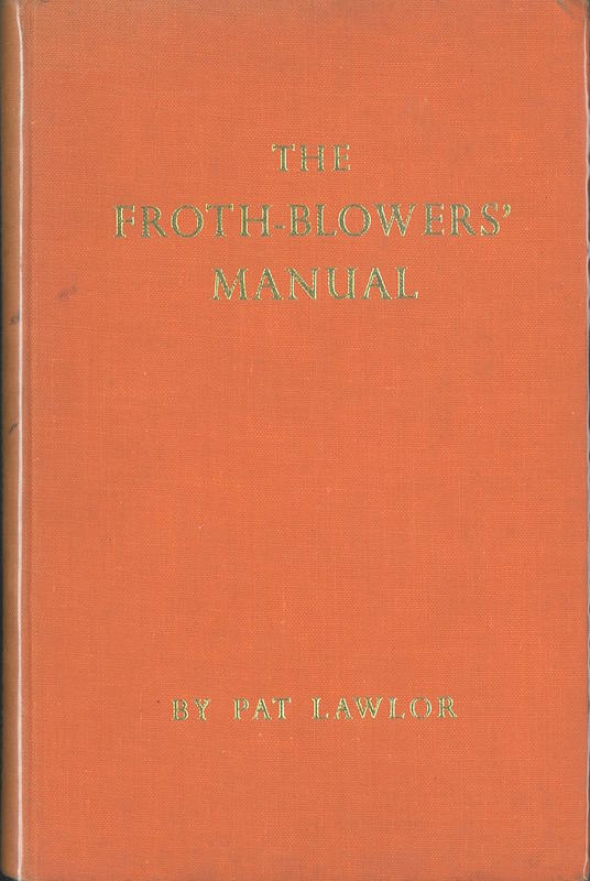 The froth-blowers' manual : some confessions, some beer ballads, a dash of history, froth of personalities and an encyclopaedia / by Pat Lawlor cover