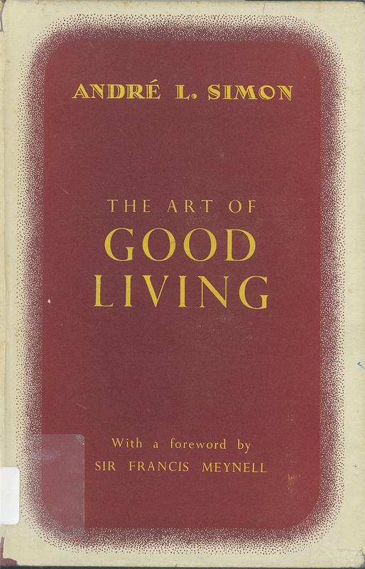 The art of good living : a contribution to the better understanding of food and drink, together with a gastronomic vocabulary and a wine glossary /​ by André L. Simon ; with a foreword by Sir Francis Meynell cover