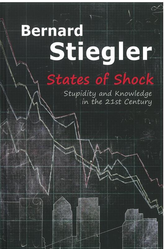 States of shock : stupidity and knowledge in the 21st century / Bernard Stiegler ; translated by Daniel Ross cover