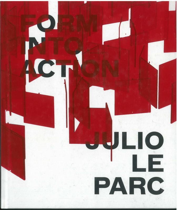 Julio Le Parc : form into action / Estrellita Brodsky ; with contributions by Rodrigo Alonso, Valerie Hillings, Julio Le Parc, Edward J. Sullivan cover