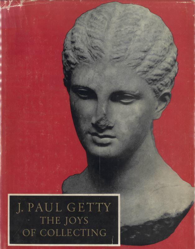 The joys of collecting / by J. Paul Getty ; with additional text by Jean Charbonneaux, Julius S. Held and Pierre Verlet ; translations by Richard Miller cover