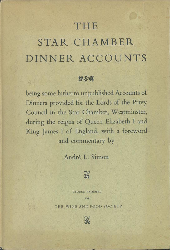 The Star Chamber dinner accounts : being some hitherto unpublished accounts of dinners provided for the Lords of the Privy Council in the Star Chamber, Westminster, during the reigns of Queen Elizabeth I and King James I of England / foreword and commentary by André L. Simon cover