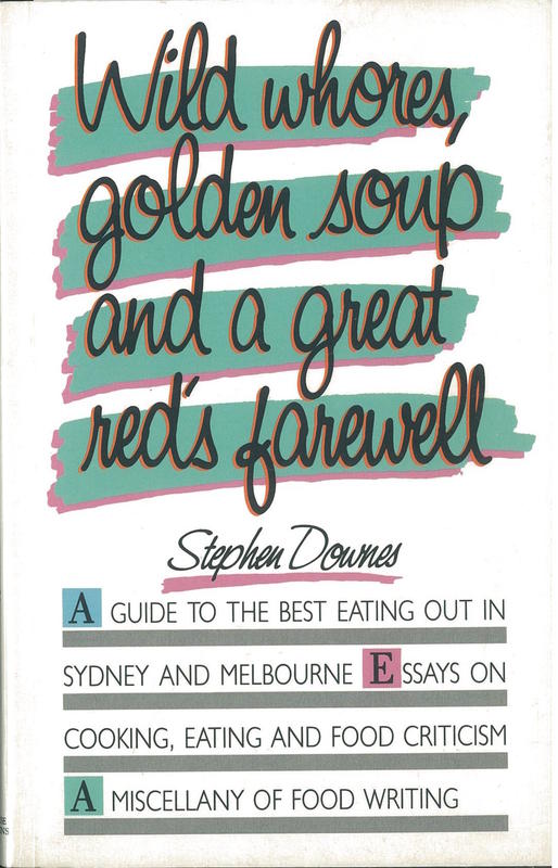 Wild whores, golden soup and a great red's farewell : a guide to the best eating out in Sydney and Melbourne, essays on cooking, eating and food criticism, a miscellany of food writing / Stephen Downes cover