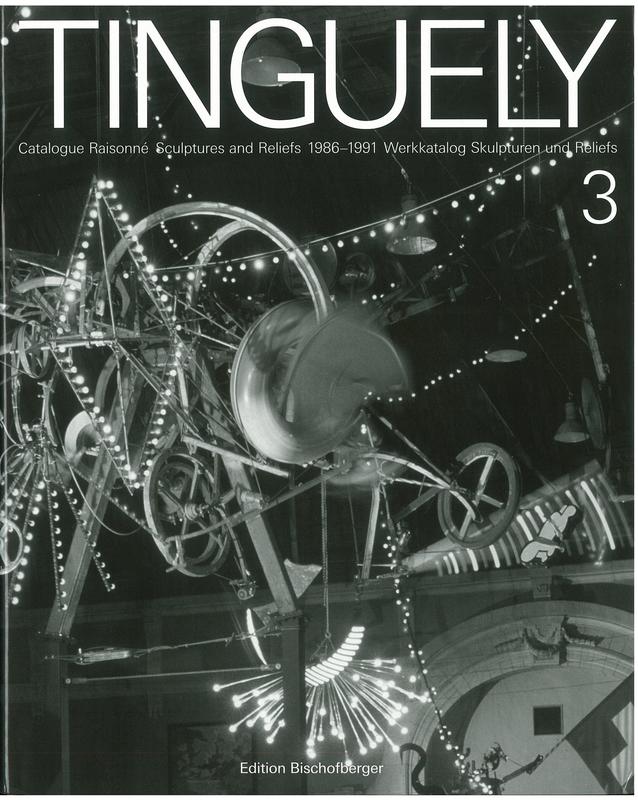 Jean Tinguely : catalogue raisonné, volume 3 : sculptures and reliefs 1986-1991 / compiled by Christina Bischofberger cover