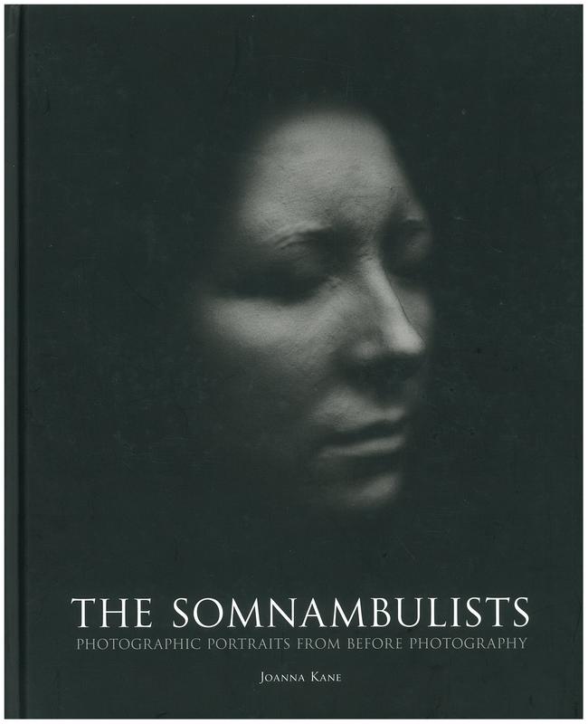 The somnambulists : photographic portraits from before photography / photographs by Joanna Kane ; essay by Duncan Forbes, Roberta McGrath cover