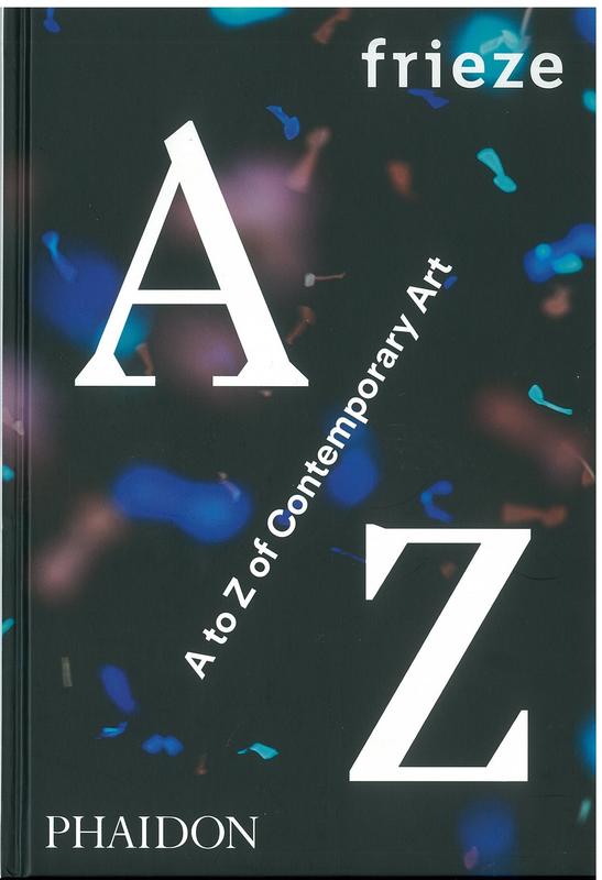Frieze A to Z of contemporary art / selected by Amanda Sharp and Matthew Slotover, with frieze co-editors Dan Fox, Jörg Heiser and Jennifer Higgie cover