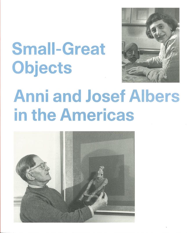 Small-great objects : Anni and Josef Albers in the Americas / Jennifer Reynolds-Kaye ; with an essay by Michael D. Coe cover