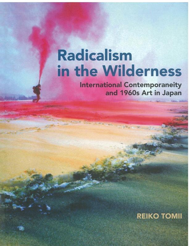 Radicalism in the wilderness : international contemporaneity and 1960s art in Japan / Reiko Tomii cover