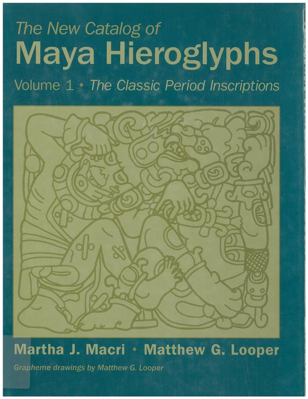 The new catalog of Maya hieroglyphs : volume 1 : The Classic Period inscriptions / Martha Macri, Matthew G. Looper ; grapheme drawings by Matthew G. Looper cover