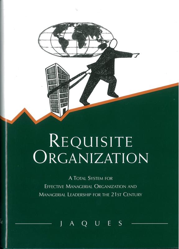 Requisite organization : a total system for effective managerial organization and managerial leadership for the 21st century / Elliott Jaques cover