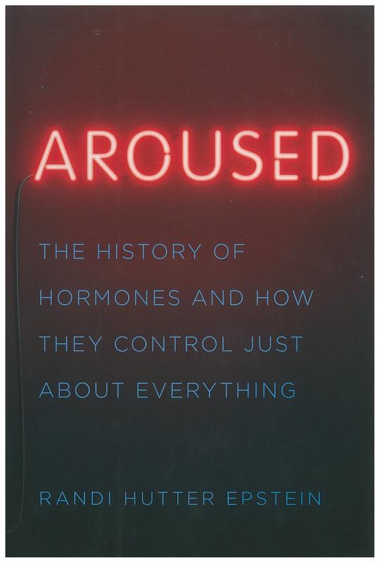 Aroused : the history of hormones and how they control just about everything / Randi Hutter Epstein cover