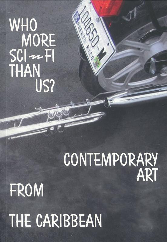 Who more sci-fi than us? : contemporary art from the Caribbean / curator, Nancy Hoffman ; editors, Nancy Hoffman, Frank Verputten ; text, Robbert Roos [and 8 others] cover