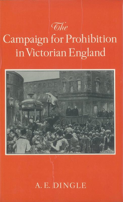 The campaign for prohibition in Victorian England : the United Kingdom Alliance 1872-1895 / A. E. Dingle cover