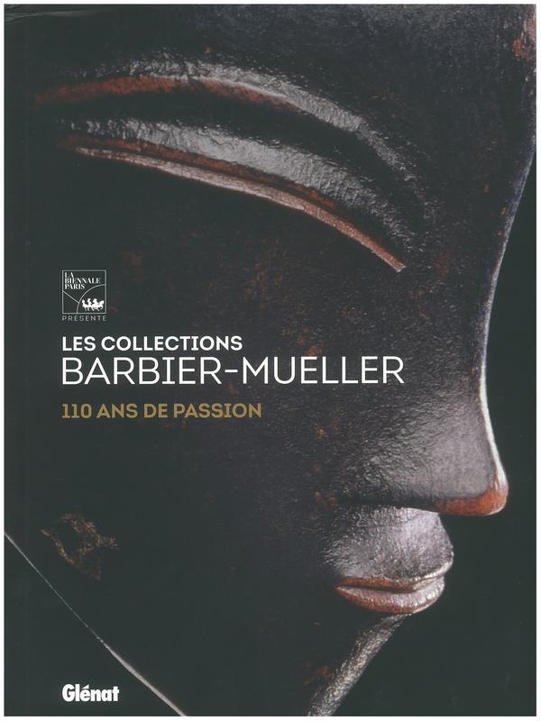 Les collections Barbier-Mueller : 110 ans de passion / [texts by Monique Barbier-Mueller, Max Engammare, Nigel Barley, Richard R, Brettell, Jérémie Babaz, Katharina Holderegger] cover