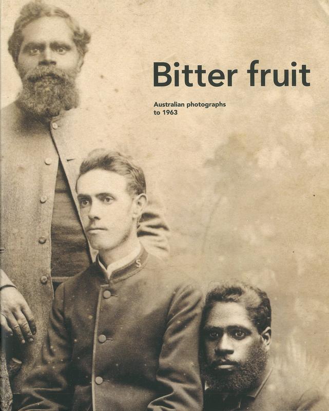 Bitter fruit : Australian photographs to 1963 /​ Michael Graham-Stewart &​ Francis McWhannell with Jonathan Dickson cover