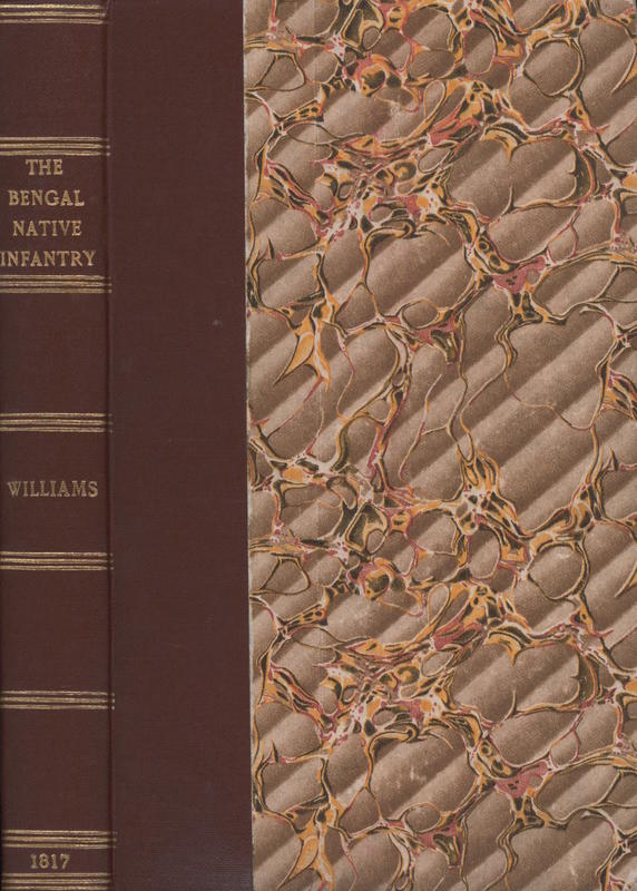 An historical account of the rise and progress of the Bengal Native Infantry, from its first formation in 1757, to 1796, when the present regulations took place. Together with a detail of the services on which the several battalions have been employed during that period / by the late Captain Williams cover